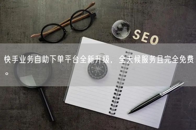 快手业务自助下单平台全新升级，全天候服务且完全免费。