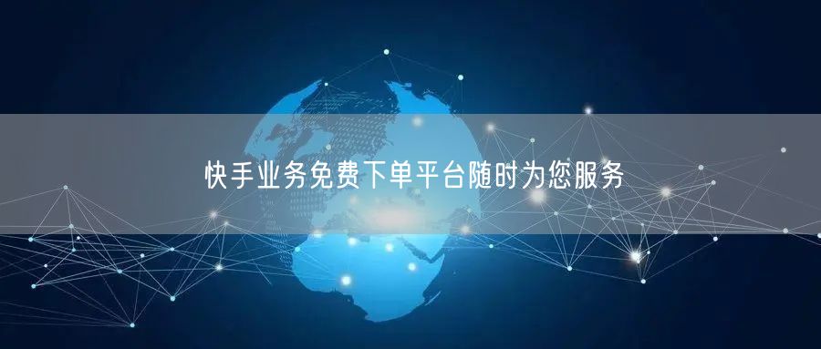 快手业务免费下单平台随时为您服务