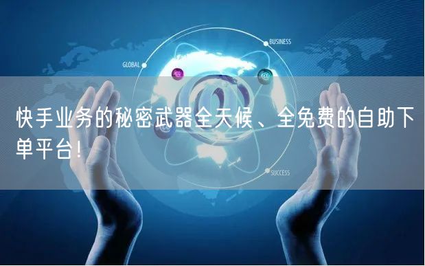 快手业务的秘密武器全天候、全免费的自助下单平台！