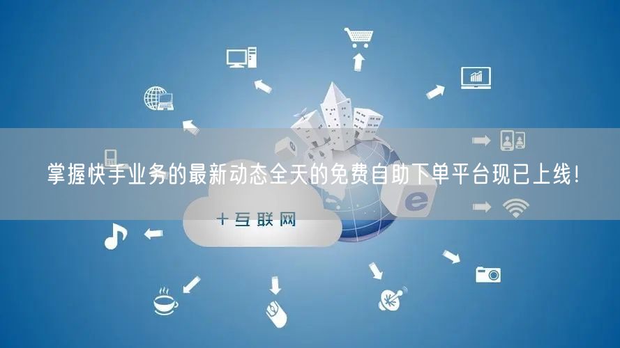 掌握快手业务的最新动态全天的免费自助下单平台现已上线！