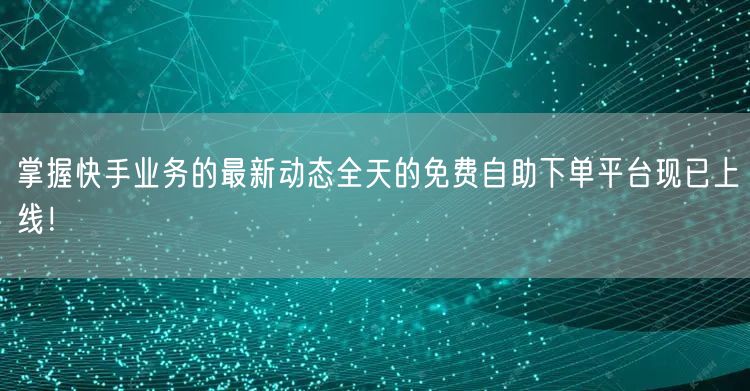 掌握快手业务的最新动态全天的免费自助下单平台现已上线！