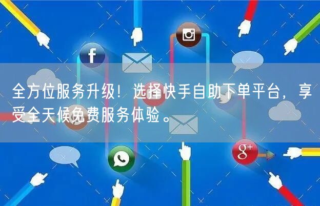 全方位服务升级！选择快手自助下单平台，享受全天候免费服务体验。
