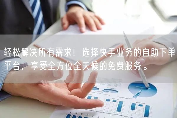 轻松解决所有需求！选择快手业务的自助下单平台，享受全方位全天候的免费服务。