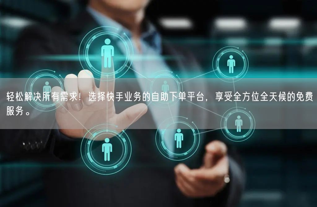轻松解决所有需求！选择快手业务的自助下单平台，享受全方位全天候的免费服务。