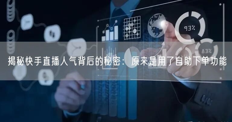 揭秘快手直播人气背后的秘密：原来是用了自助下单功能