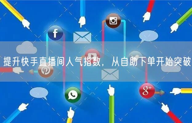 提升快手直播间人气指数，从自助下单开始突破