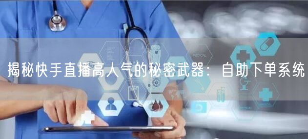 揭秘快手直播高人气的秘密武器：自助下单系统
