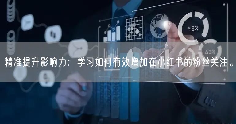 精准提升影响力：学习如何有效增加在小红书的粉丝关注。