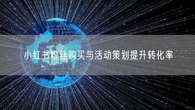 小红书粉丝购买与活动策划提升转化率