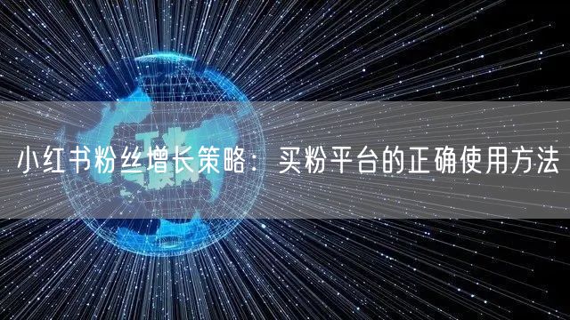 小红书粉丝增长策略:买粉平台的正确使用方法