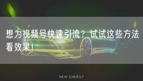 想为视频号快速引流?试试这些方法看效果!