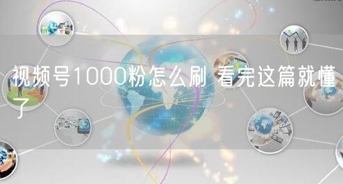 视频号1000粉怎么刷 看完这篇就懂了