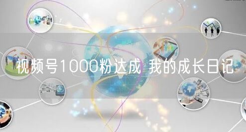 视频号1000粉达成 我的成长日记