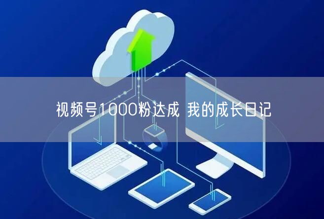 视频号1000粉达成 我的成长日记