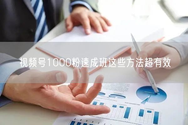 视频号1000粉速成班这些方法超有效