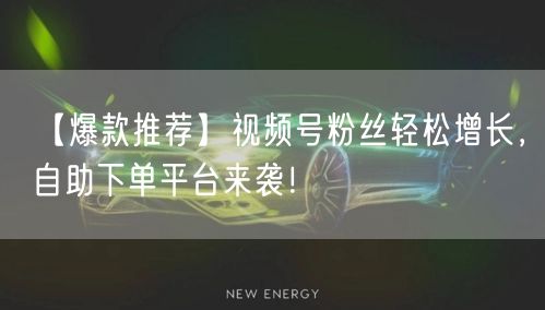 【爆款推荐】视频号粉丝轻松增长，自助下单平台来袭！