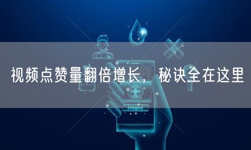 视频点赞量翻倍增长,秘诀全在这里