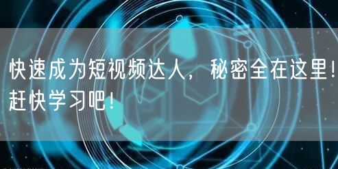 快速成为短视频达人,秘密全在这里!赶快学习吧!