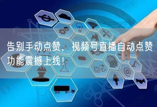 告别手动点赞,视频号直播自动点赞功能震撼上线!
