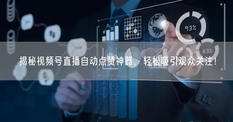 揭秘视频号直播自动点赞神器,轻松吸引观众关注!