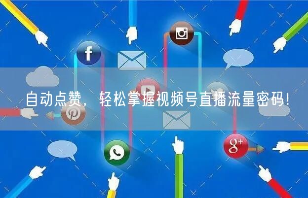自动点赞,轻松掌握视频号直播流量密码!