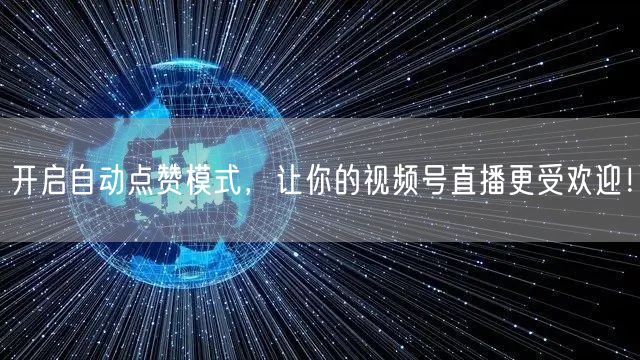 开启自动点赞模式,让你的视频号直播更受欢迎!