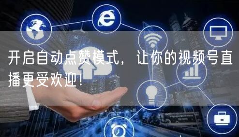 开启自动点赞模式,让你的视频号直播更受欢迎!