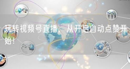 玩转视频号直播,从开启自动点赞开始!