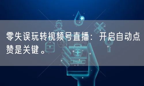 零失误玩转视频号直播:开启自动点赞是关键。