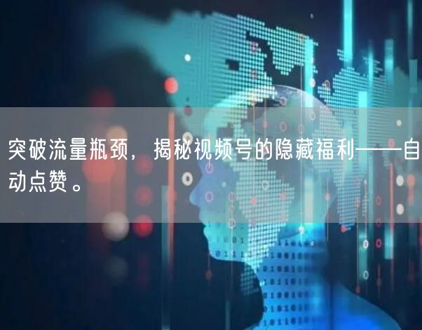突破流量瓶颈,揭秘视频号的隐藏福利——自动点赞。