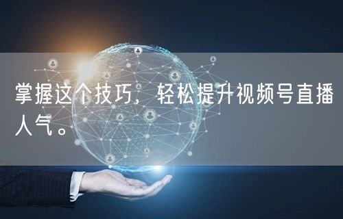 掌握这个技巧,轻松提升视频号直播人气。