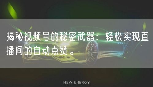 揭秘视频号的秘密武器:轻松实现直播间的自动点赞。