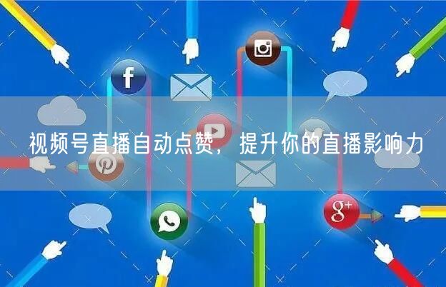 视频号直播自动点赞,提升你的直播影响力
