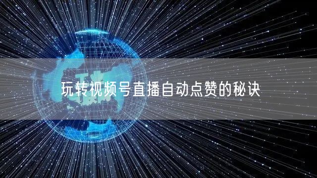 玩转视频号直播自动点赞的秘诀