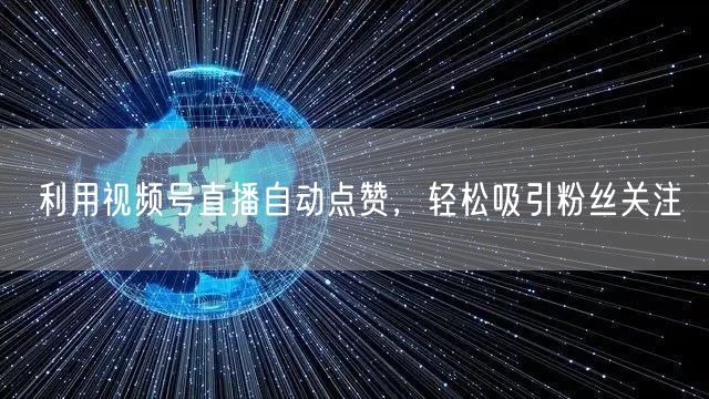 利用视频号直播自动点赞,轻松吸引粉丝关注