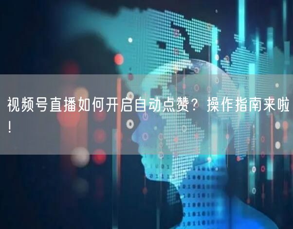 视频号直播如何开启自动点赞?操作指南来啦!