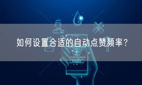 如何设置合适的自动点赞频率?
