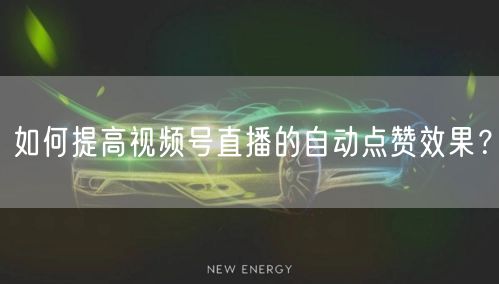 如何提高视频号直播的自动点赞效果?