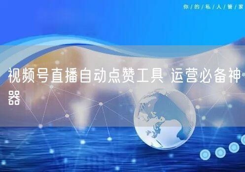 视频号直播自动点赞工具 运营必备神器