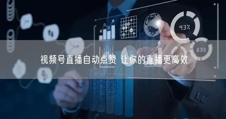视频号直播自动点赞 让你的直播更高效