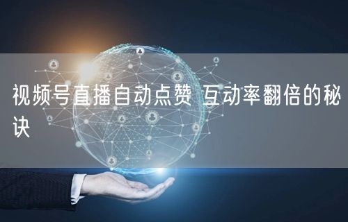 视频号直播自动点赞 互动率翻倍的秘诀