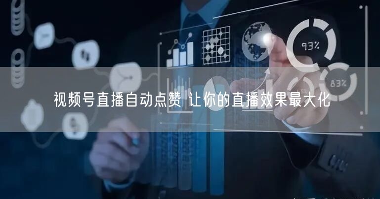 视频号直播自动点赞 让你的直播效果最大化