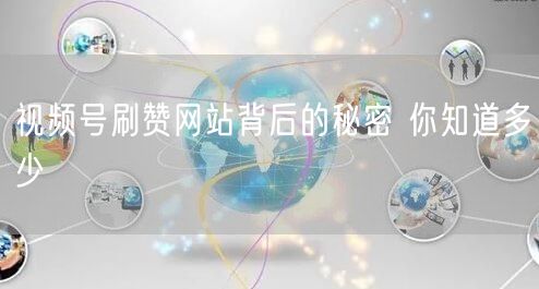 视频号刷赞网站背后的秘密 你知道多少