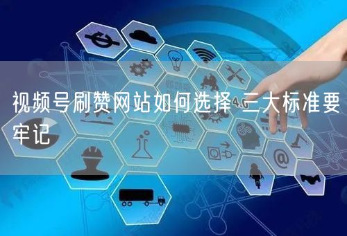 视频号刷赞网站如何选择 三大标准要牢记