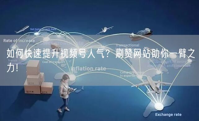 如何快速提升视频号人气?刷赞网站助你一臂之力!