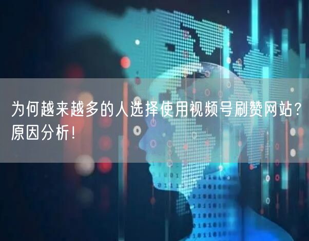 为何越来越多的人选择使用视频号刷赞网站?原因分析!