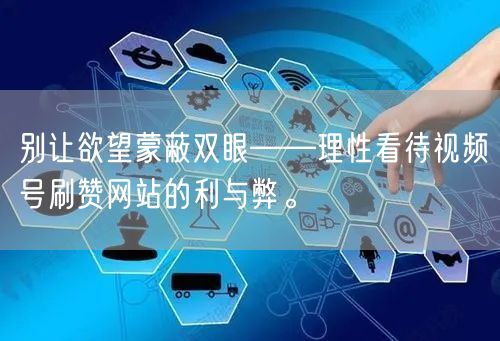 别让欲望蒙蔽双眼——理性看待视频号刷赞网站的利与弊。