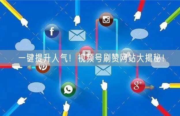一键提升人气!视频号刷赞网站大揭秘!