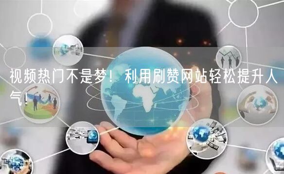 视频热门不是梦!利用刷赞网站轻松提升人气!