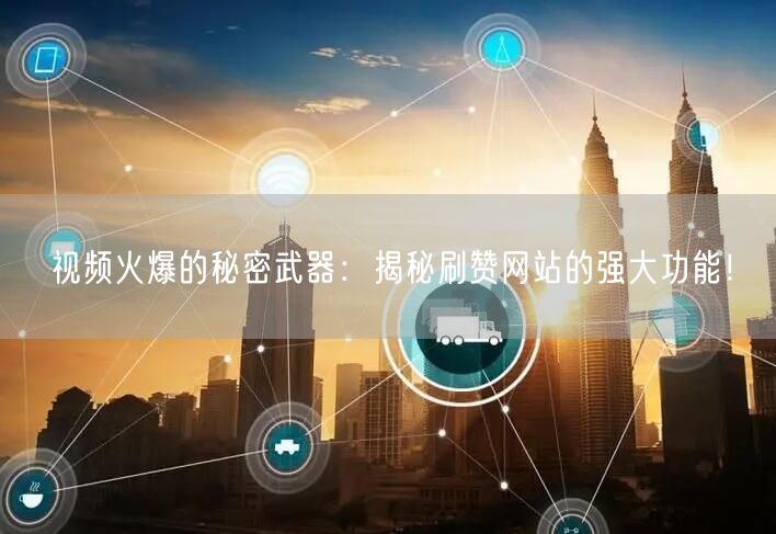 视频火爆的秘密武器:揭秘刷赞网站的强大功能!